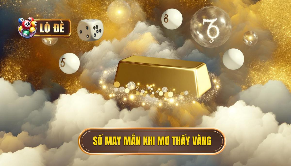 Bảng tổng hợp con số may mắn khi nằm mơ thấy vàng