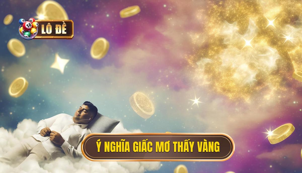 Tại sao giấc nằm mơ thấy vàng lại mang nhiều ý nghĩa đặc biệt